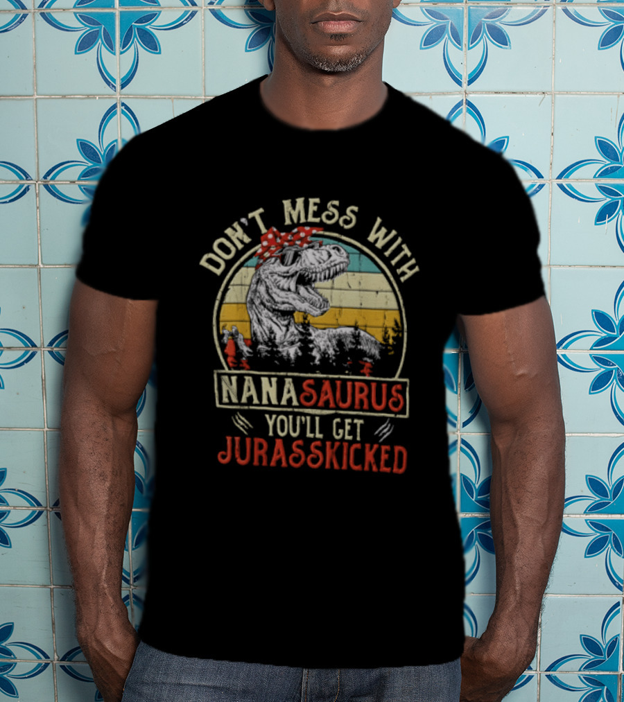 Don't Mess With Nanasaurus You'll Get Jurasskicked Rex Dinosaur T-Shirt