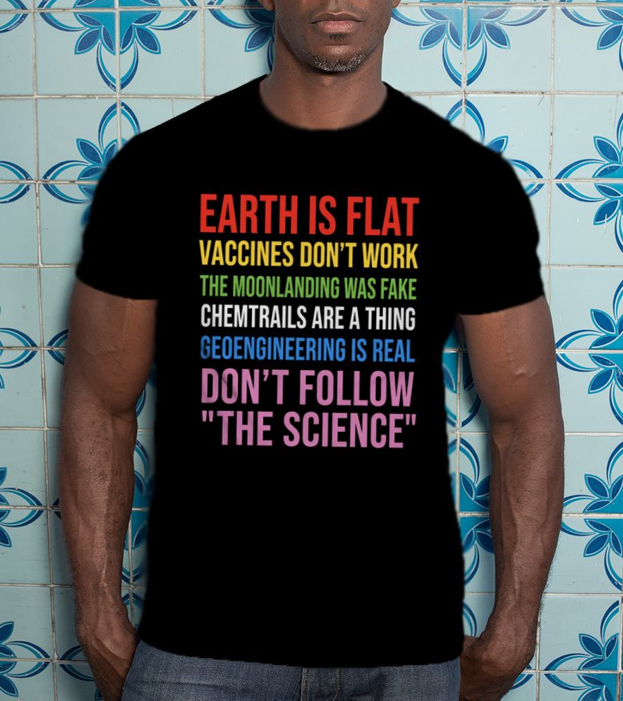 Earth Is Flat Vaccines Don't Work Moonlanding Fake Chemtrails Geoengineering Don't Follow Science T-Shirt
