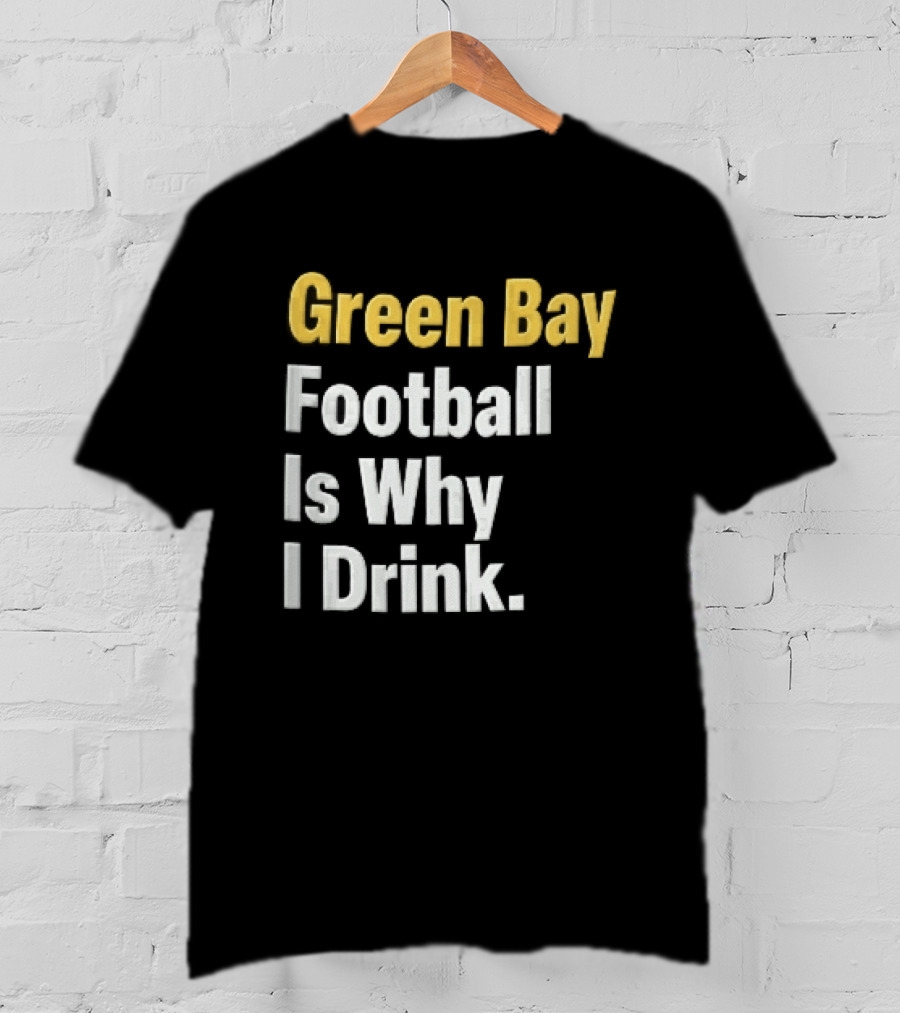Green Bay Football Is Why I Drink Yellow White Stacked T-Shirt