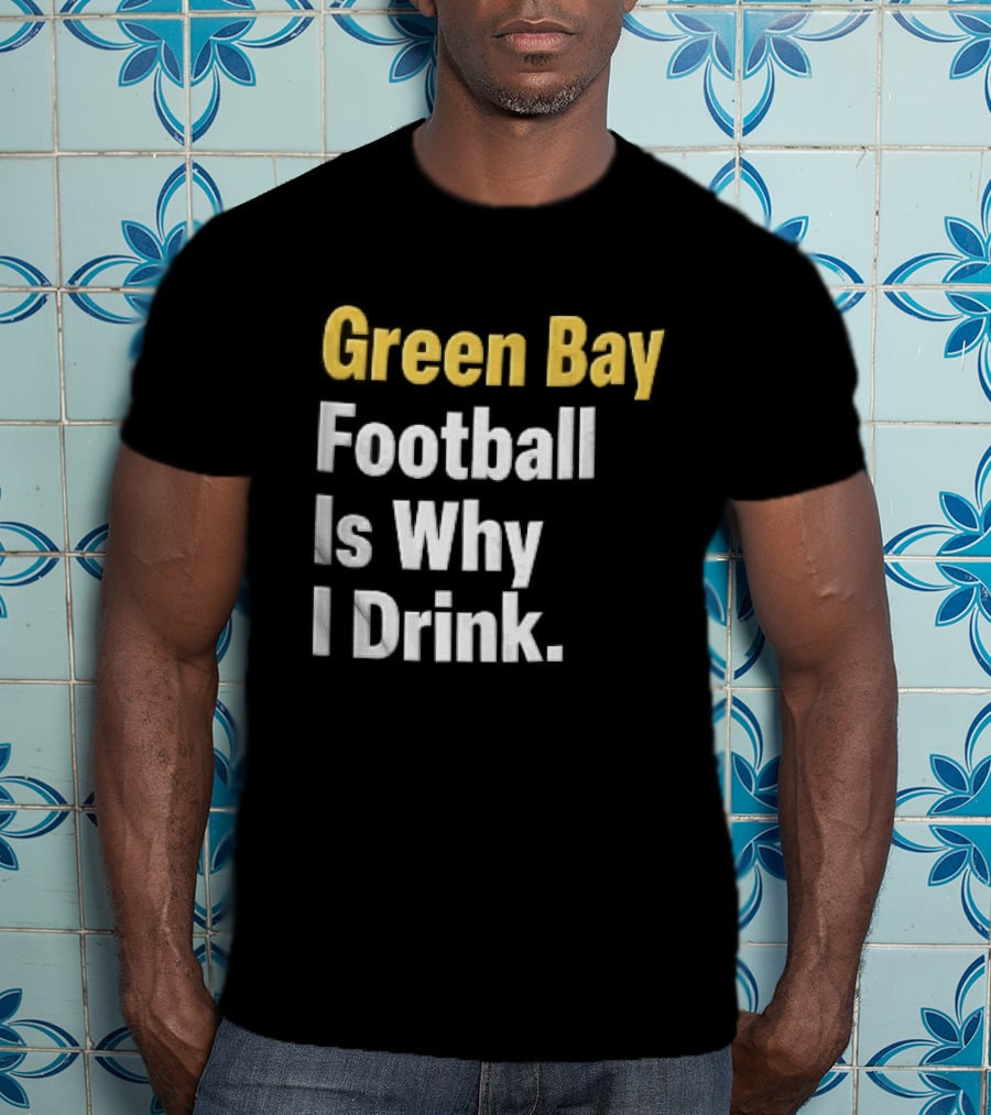 Green Bay Football Is Why I Drink Yellow White Stacked T-Shirt