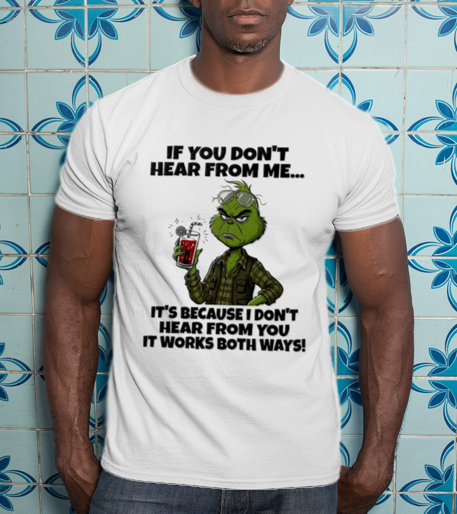 Grinch Dr Seuss If You Don't Hear From Me It's Because I Don't Hear From You It Works Both Ways T-Shirt