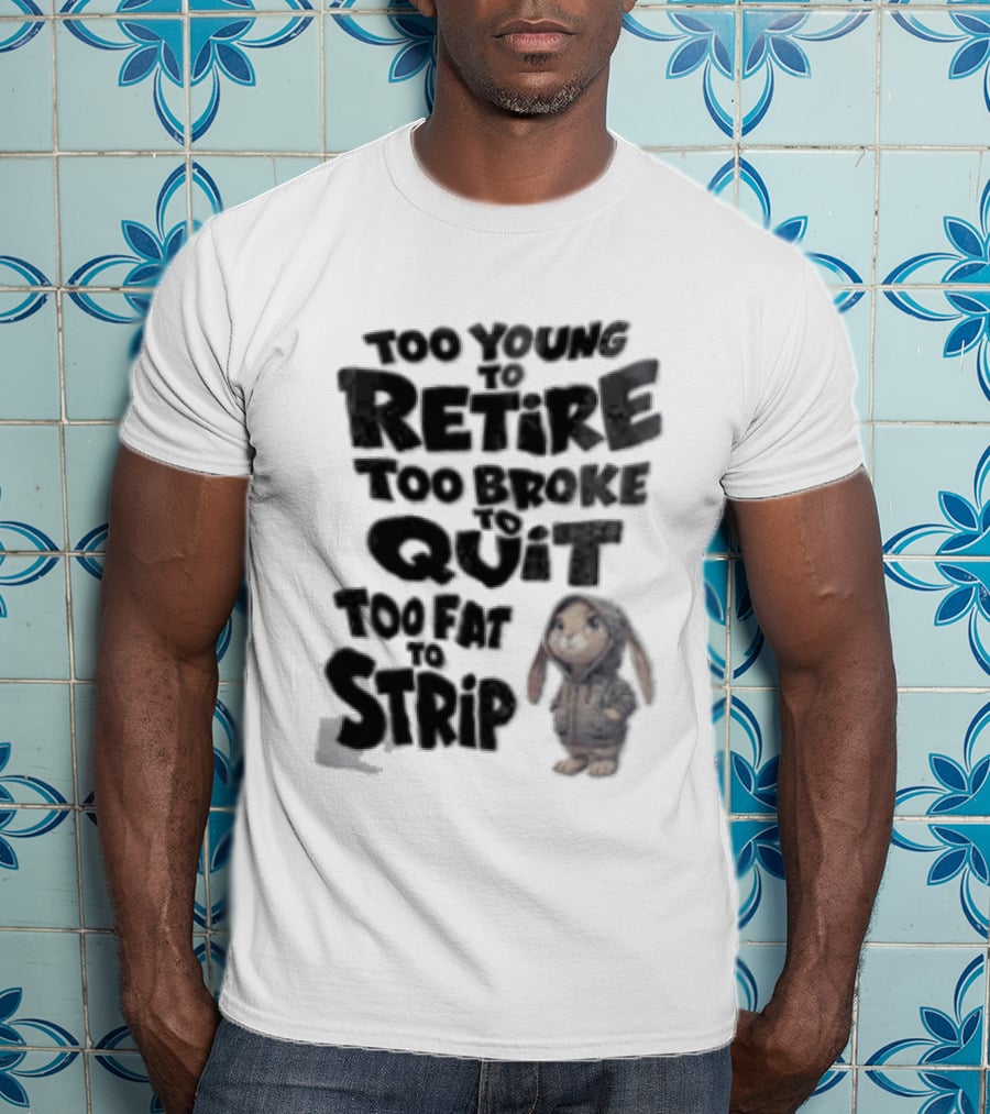 Too Young To Retire Too Broke To Quit Too Fat To Strip Bunny T-Shirt