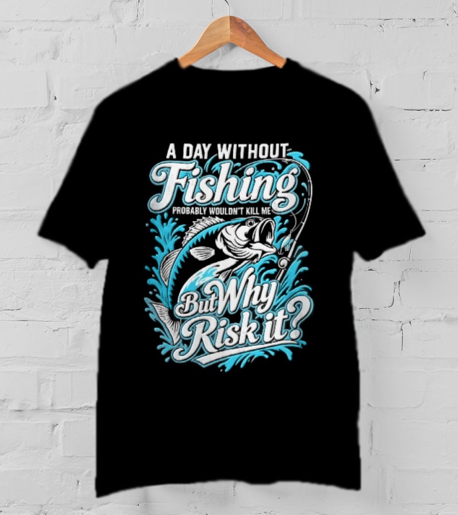 A Day Without Fishing Probably Wouldnt Kill Me But Why Risk It Jumping Bass Splashing Water Hook Rod T-Shirt