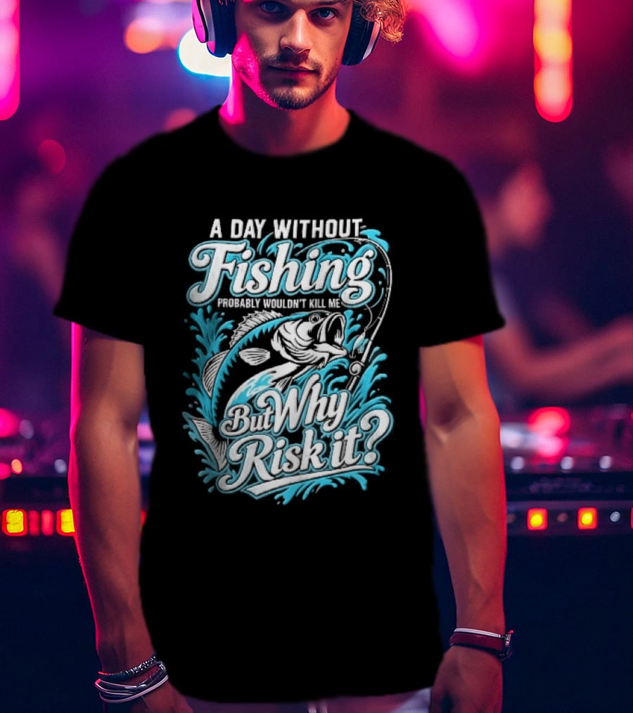 A Day Without Fishing Probably Wouldnt Kill Me But Why Risk It Jumping Bass Splashing Water Hook Rod T-Shirt