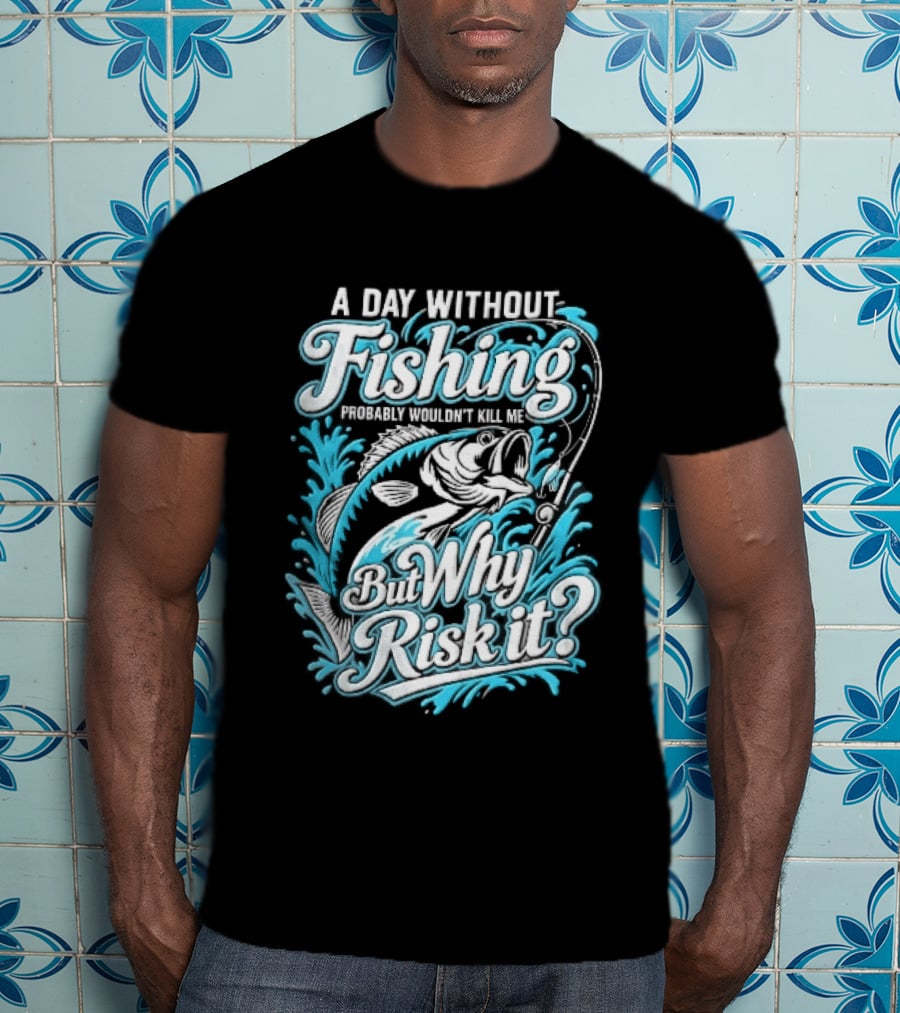 A Day Without Fishing Probably Wouldnt Kill Me But Why Risk It Jumping Bass Splashing Water Hook Rod T-Shirt