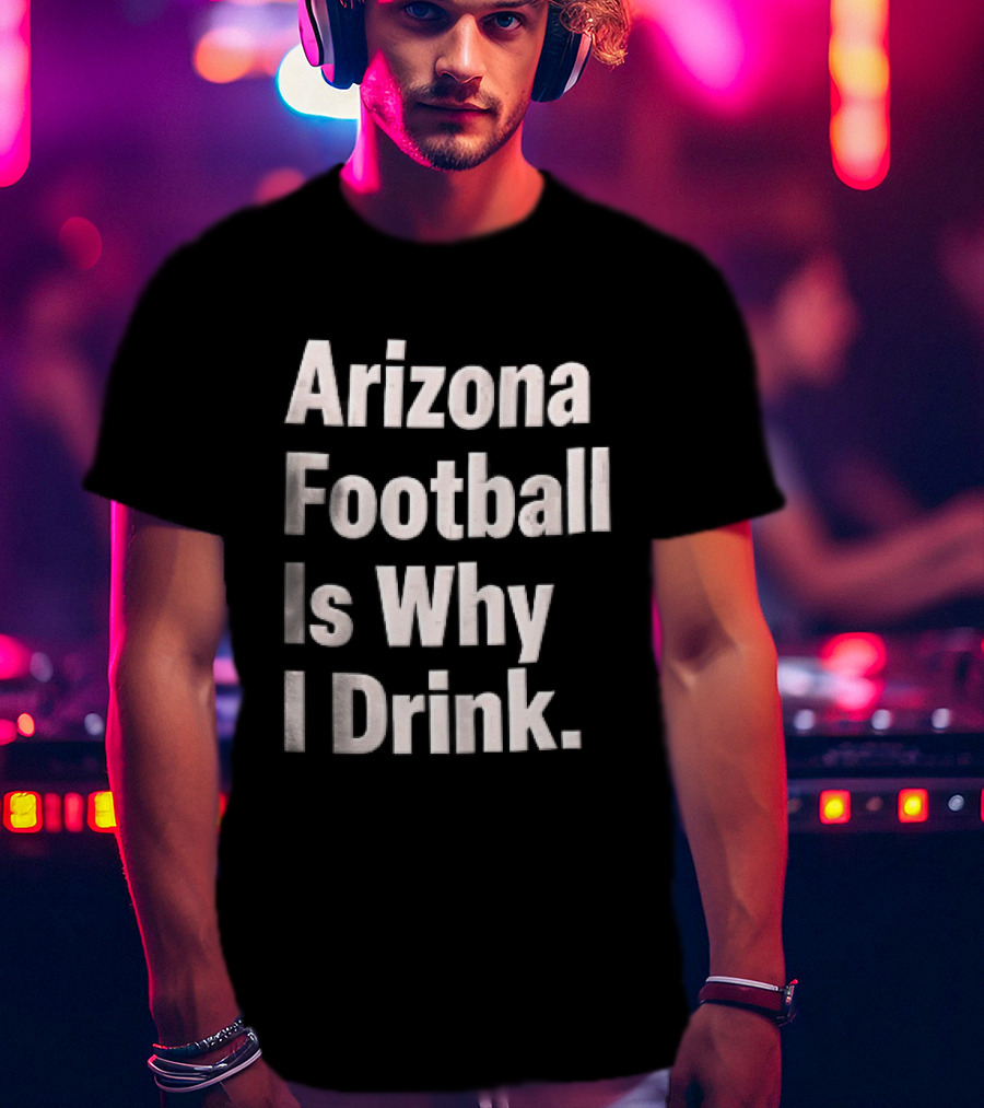 Arizona Football Is Why I Drink White Beveled Black T-Shirt