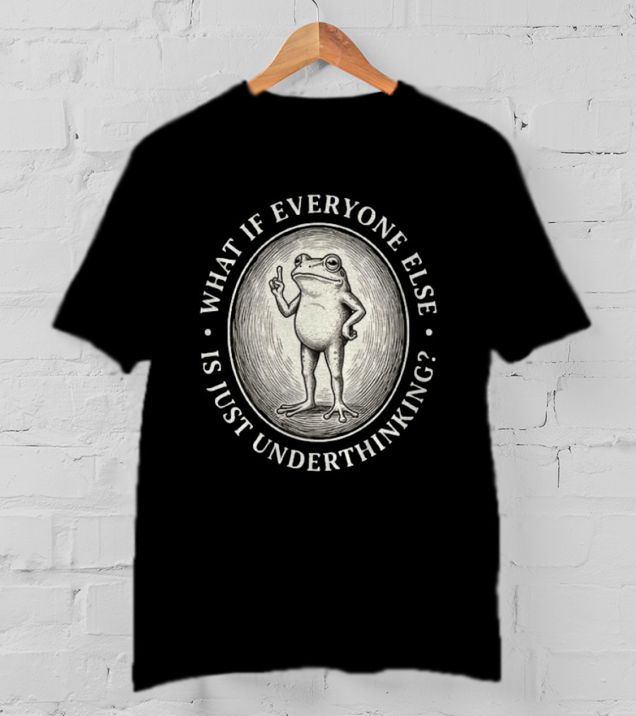 What If Everyone Else Is Just Underthinking Frog Animal Witty Existentialism T-Shirt