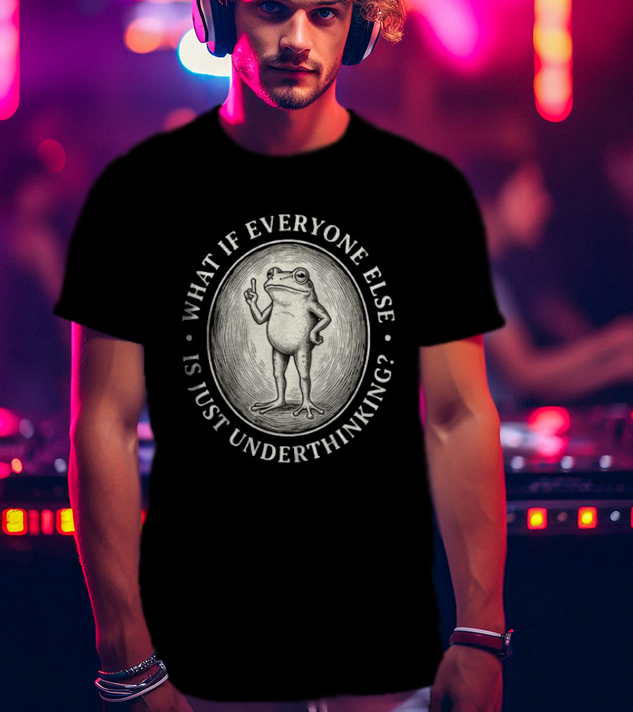 What If Everyone Else Is Just Underthinking Frog Animal Witty Existentialism T-Shirt