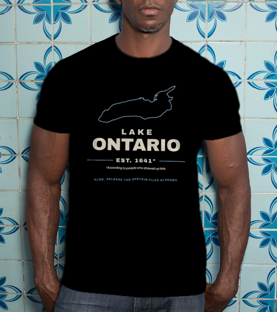 Lake Ontario Est 1641 According To People Who Showed Up Late Also Release The Epstein Files Already T-Shirt