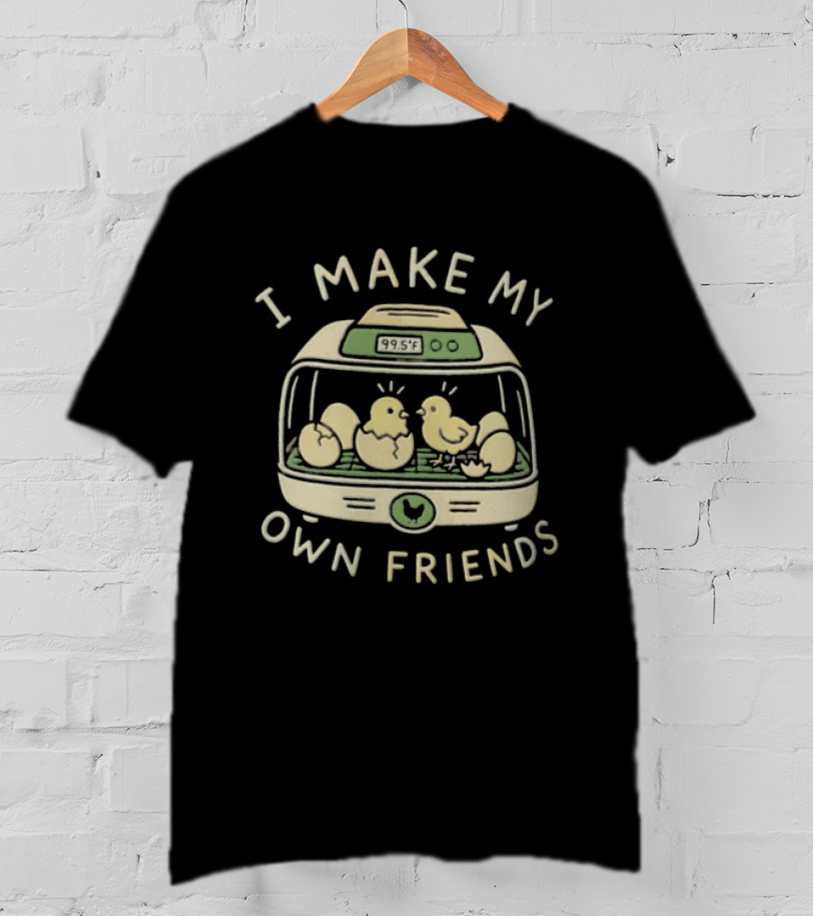 I Make My Own Friends Chickens Incubator Chick T-Shirt
