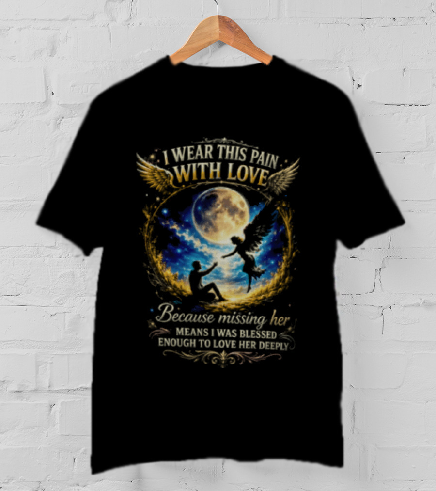 I Wear This Pain With Love Because Missing Her Means I Was Blessed Enough To Love Her Deeply Moon And Angel Wings T-Shirt