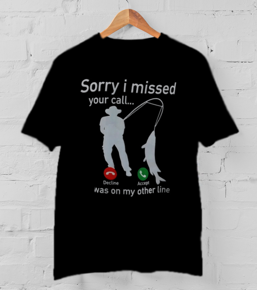 Sorry I Missed Your Call Was On My Other Line Fishing Decline Accept T-Shirt
