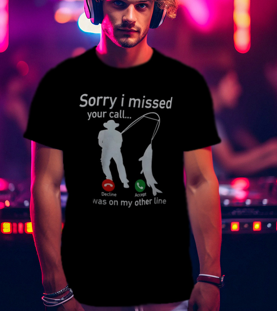 Sorry I Missed Your Call Was On My Other Line Fishing Decline Accept T-Shirt