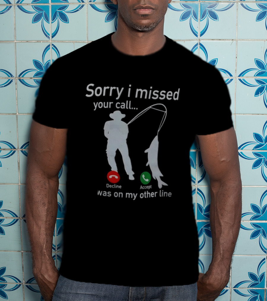 Sorry I Missed Your Call Was On My Other Line Fishing Decline Accept T-Shirt
