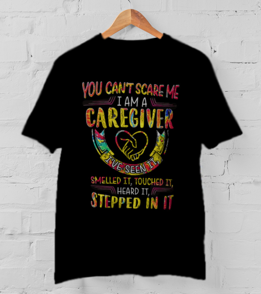 You Can't Scare Me I Am A Caregiver Heart Smelled It Touched It Heard It Stepped In It T-Shirt