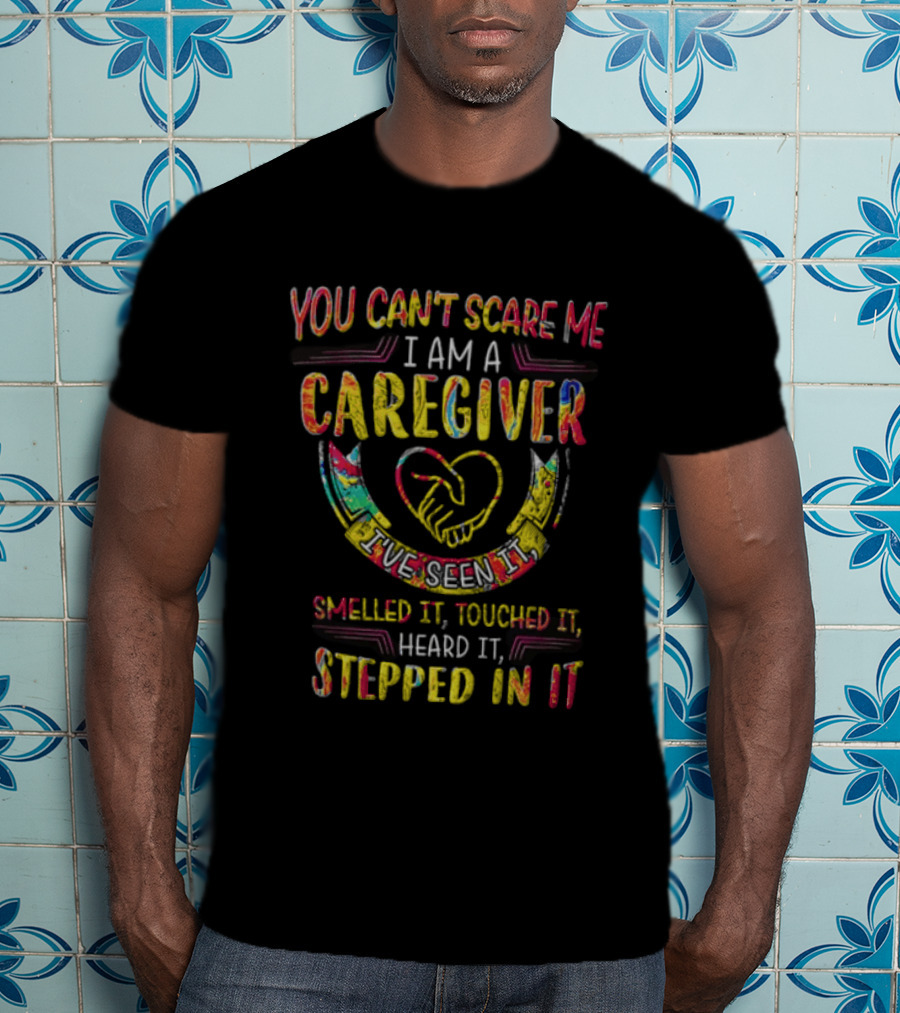You Can't Scare Me I Am A Caregiver Heart Smelled It Touched It Heard It Stepped In It T-Shirt