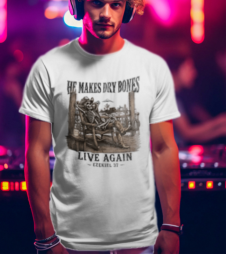 He Makes Dry Bones Live Again Ezekiel 37 Skeleton Cowboy On Porch T-Shirt