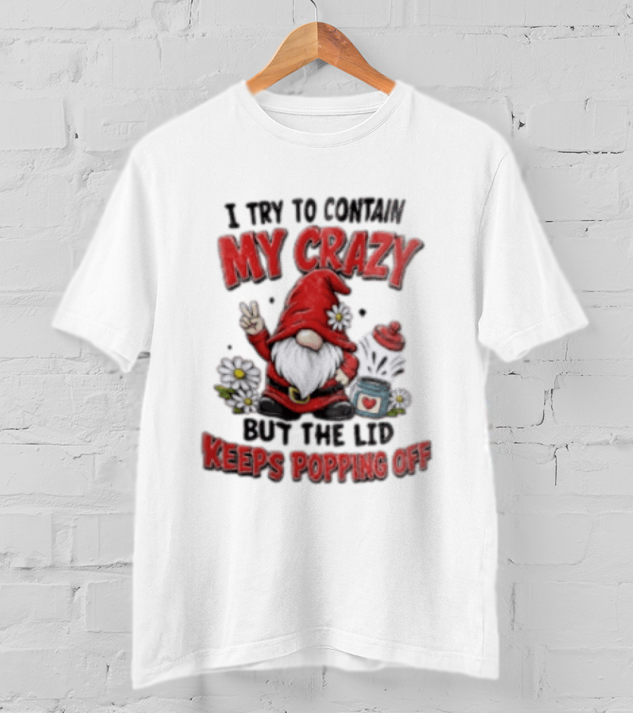 I Try To Contain My Crazy But The Lid Keeps Popping Off Gnome Peace Flowers T-Shirt