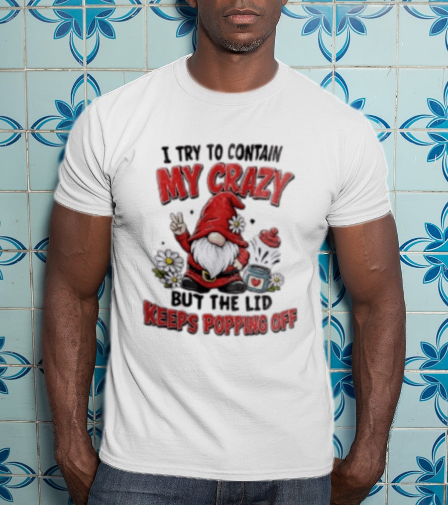 I Try To Contain My Crazy But The Lid Keeps Popping Off Gnome Peace Flowers T-Shirt