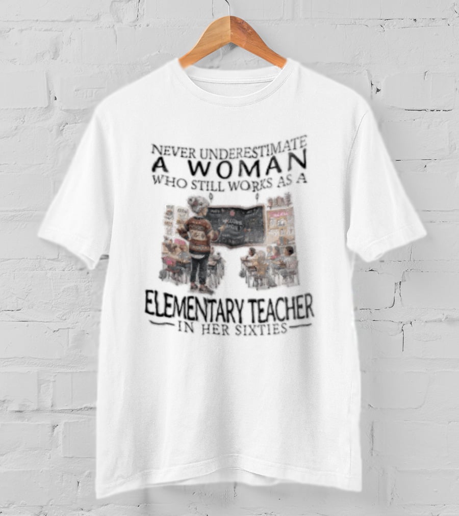 Never Underestimate A Woman Who Still Works As An Elementary Teacher In Her Sixties Classroom Scene T-Shirt