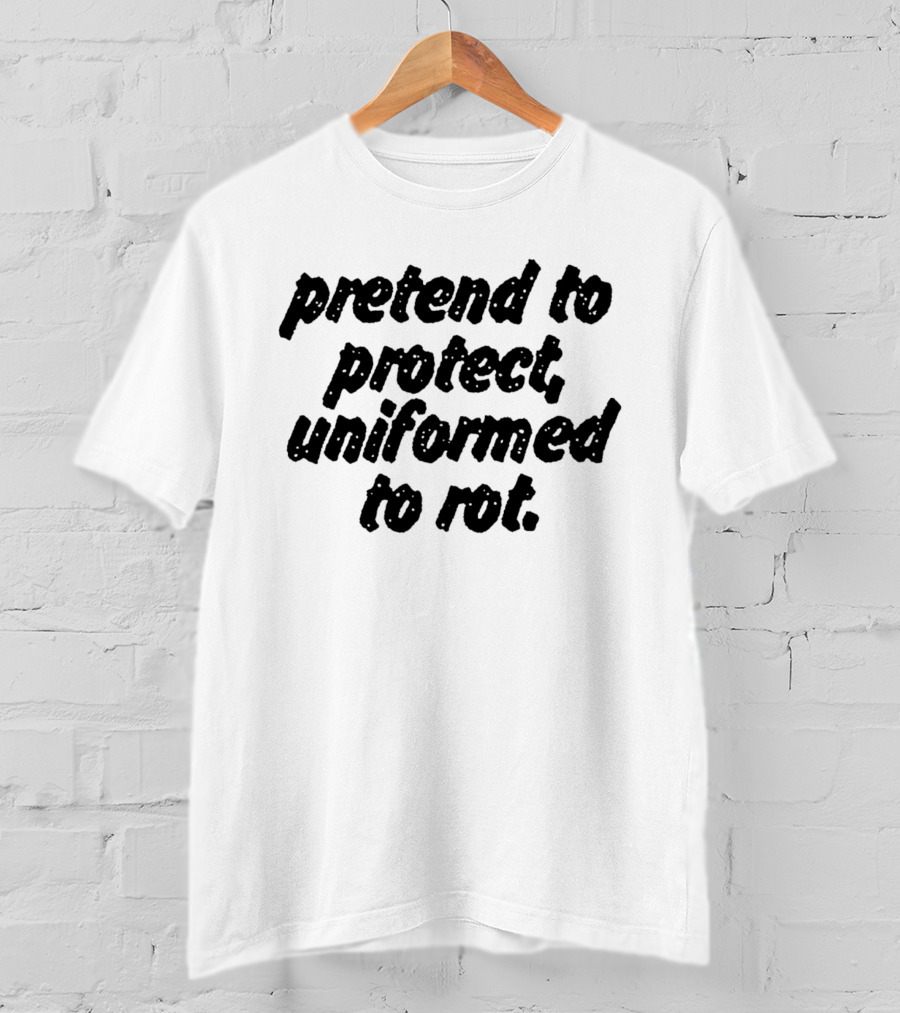 Uniformed To Rot Critique With Pretend To Protect Message T-Shirt