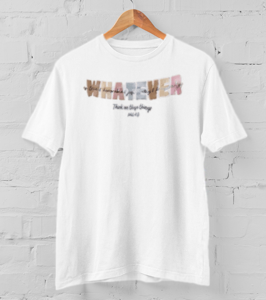 Whatever Is True Honorable Just Lovely Think On These Things T-Shirt