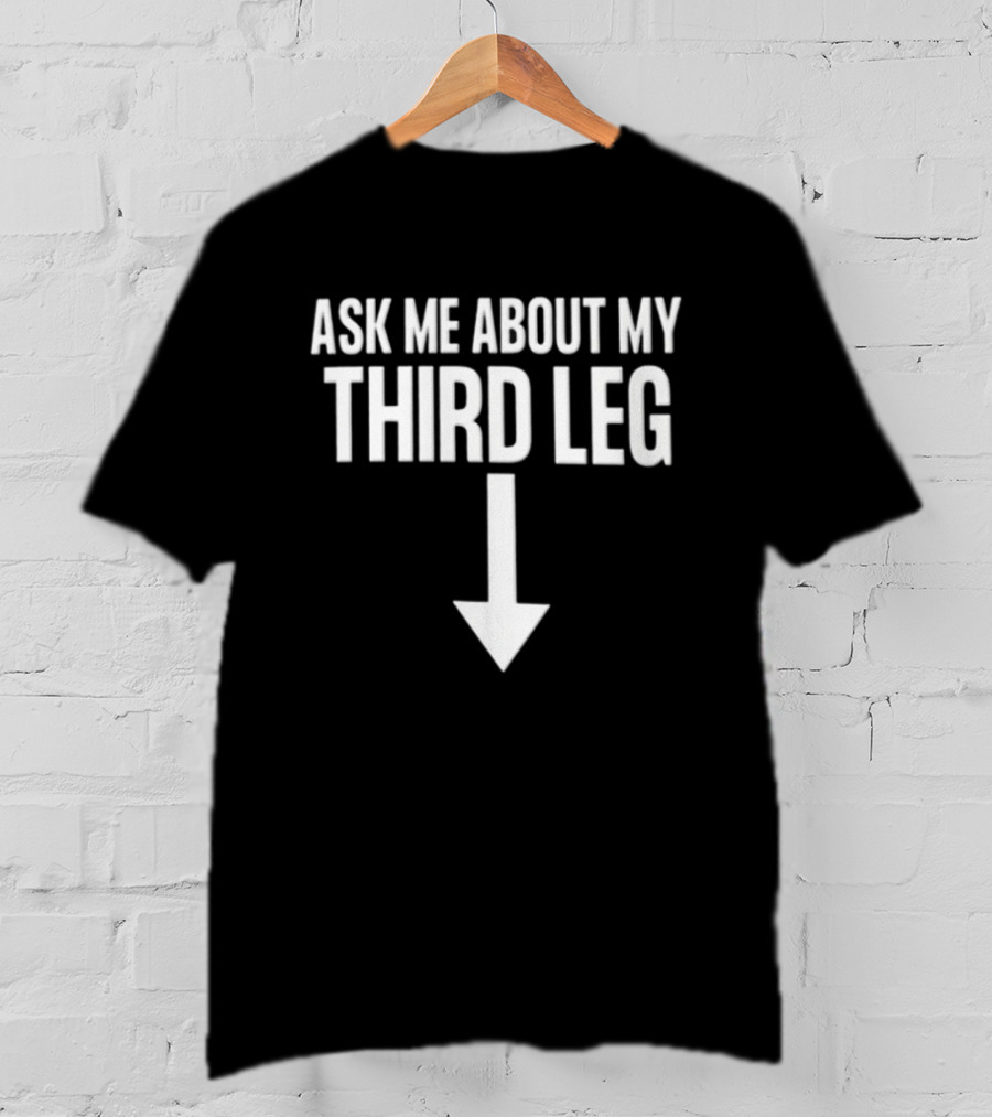 Ask Me About My Third Leg Down Arrow Fun Phrase T-Shirt