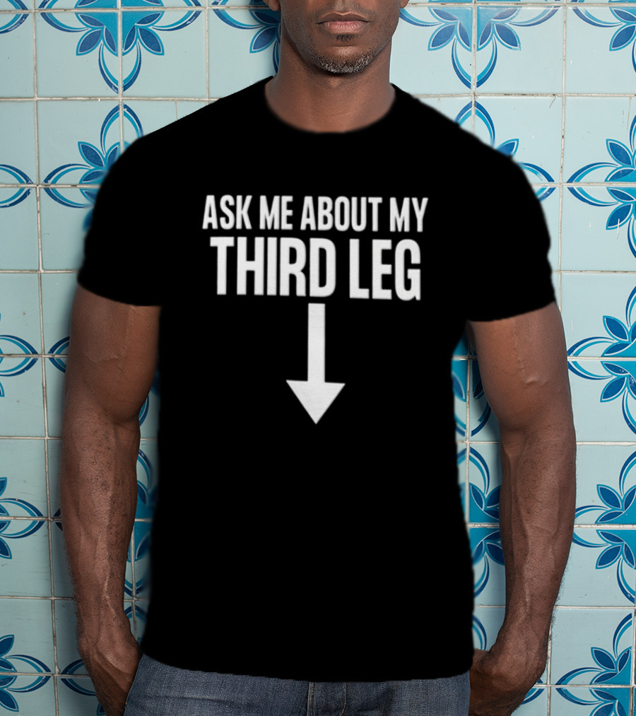 Ask Me About My Third Leg Down Arrow Fun Phrase T-Shirt