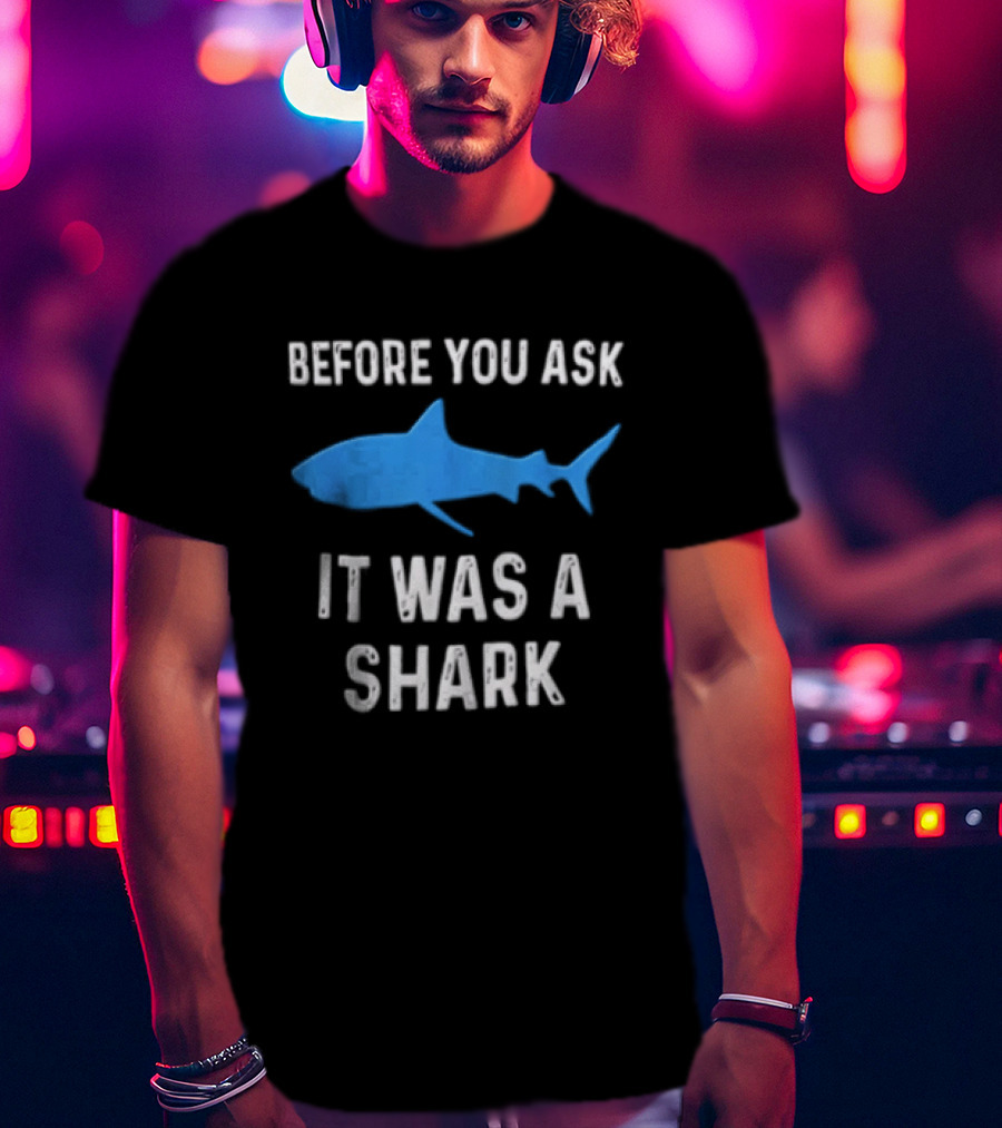 Before You Ask It Was A Shark Blue Ocean Marine Fish T-Shirt