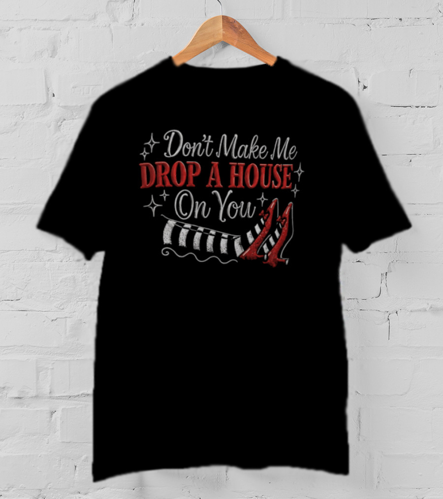 Don't Make Me Drop A House On You Wicked Witch Ruby Slippers Striped Stockings T-Shirt