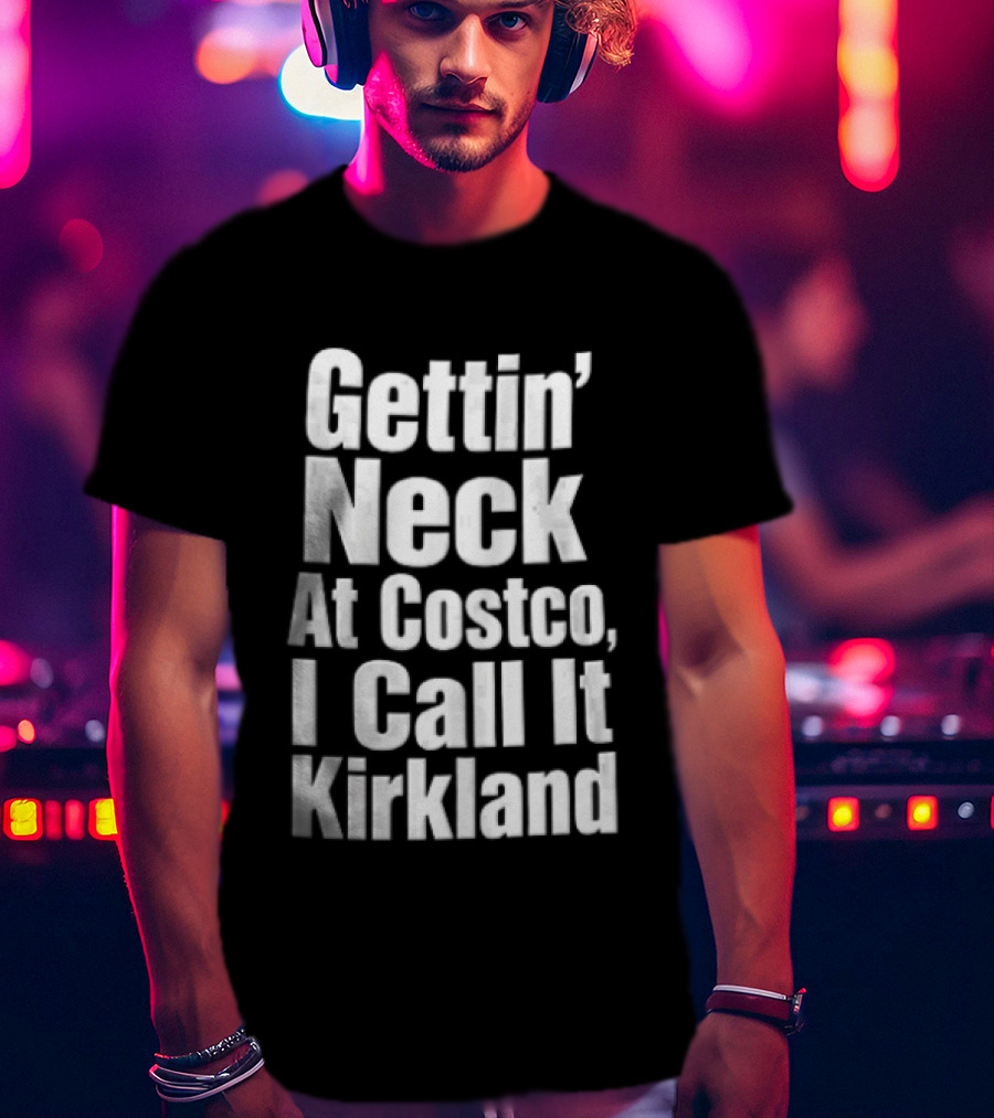 Gettin Neck At Costco I Call It Kirkland T-Shirt