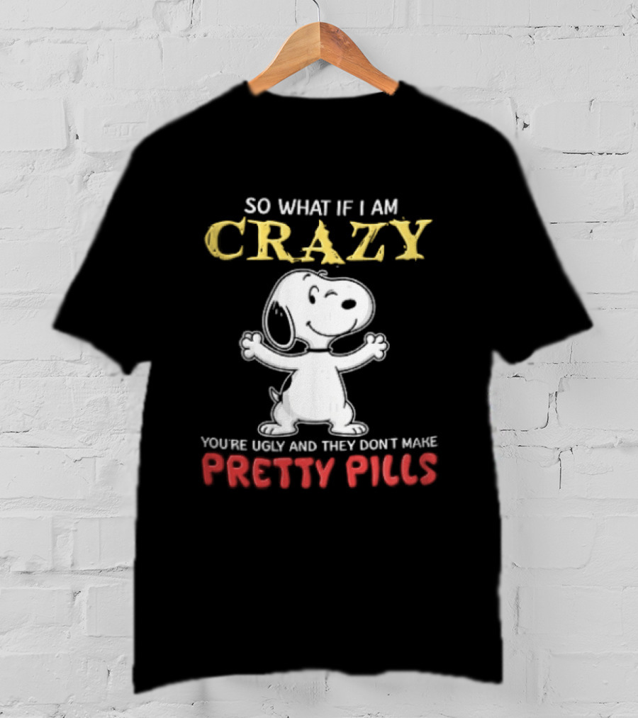 So What If I Am Crazy Youre Ugly And They Dont Make Pretty Pills Snoopy Winking T-Shirt