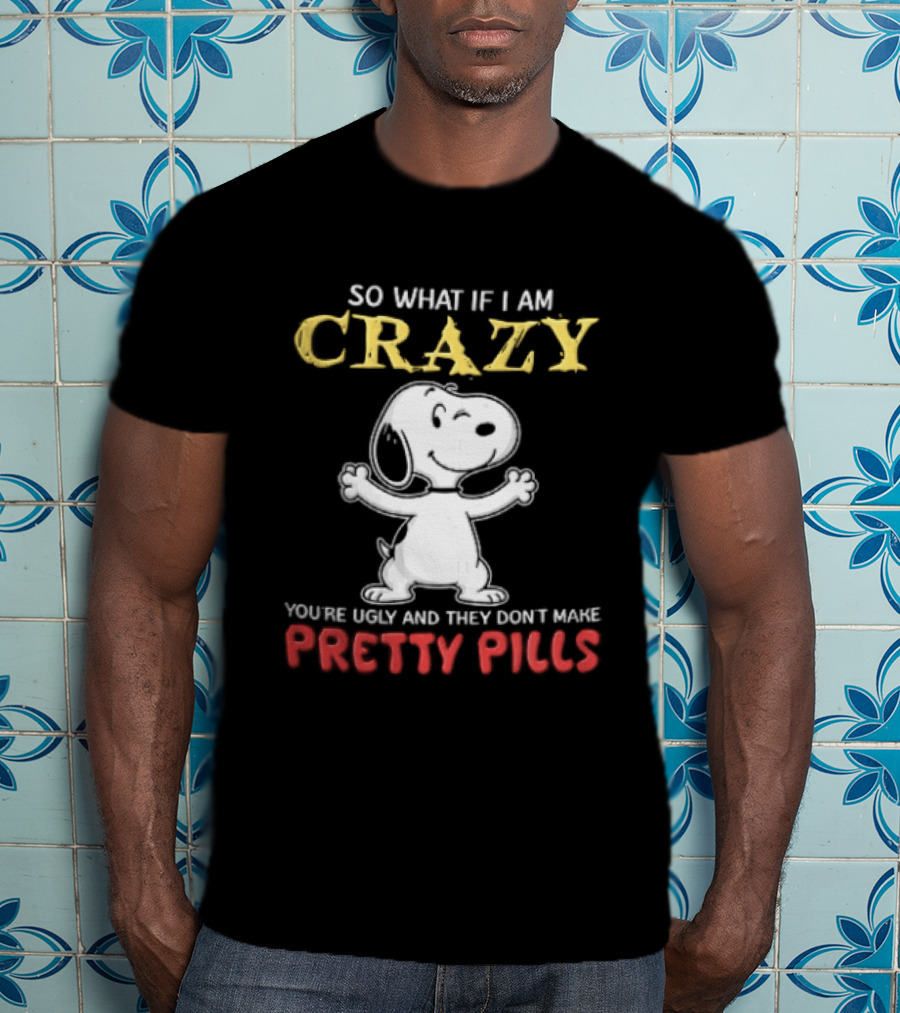 So What If I Am Crazy Youre Ugly And They Dont Make Pretty Pills Snoopy Winking T-Shirt