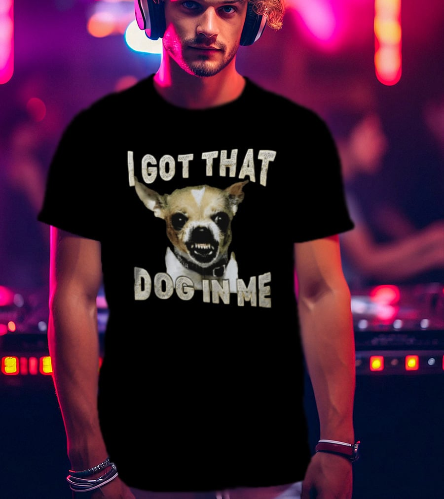 I Got That Dog In Me Snarling Chihuahua Teeth Baring Face T-Shirt