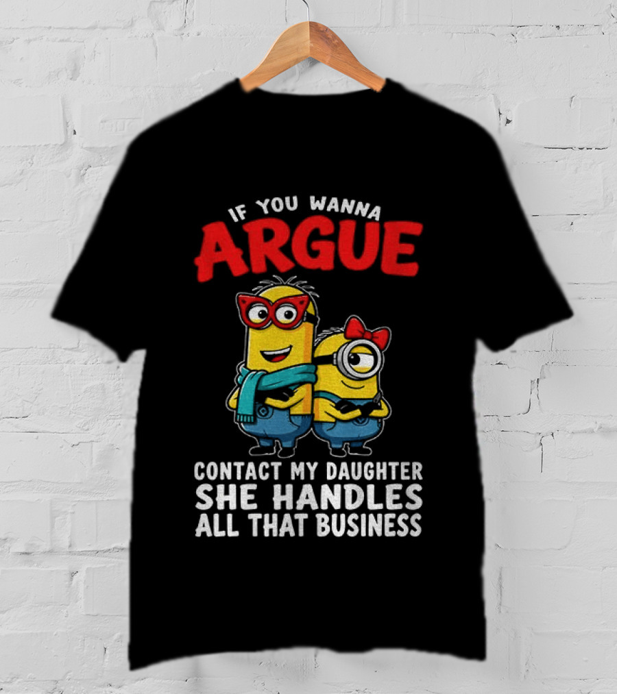 Minion If You Wanna Argue Contact My Daughter She Handles All That Business T-Shirt