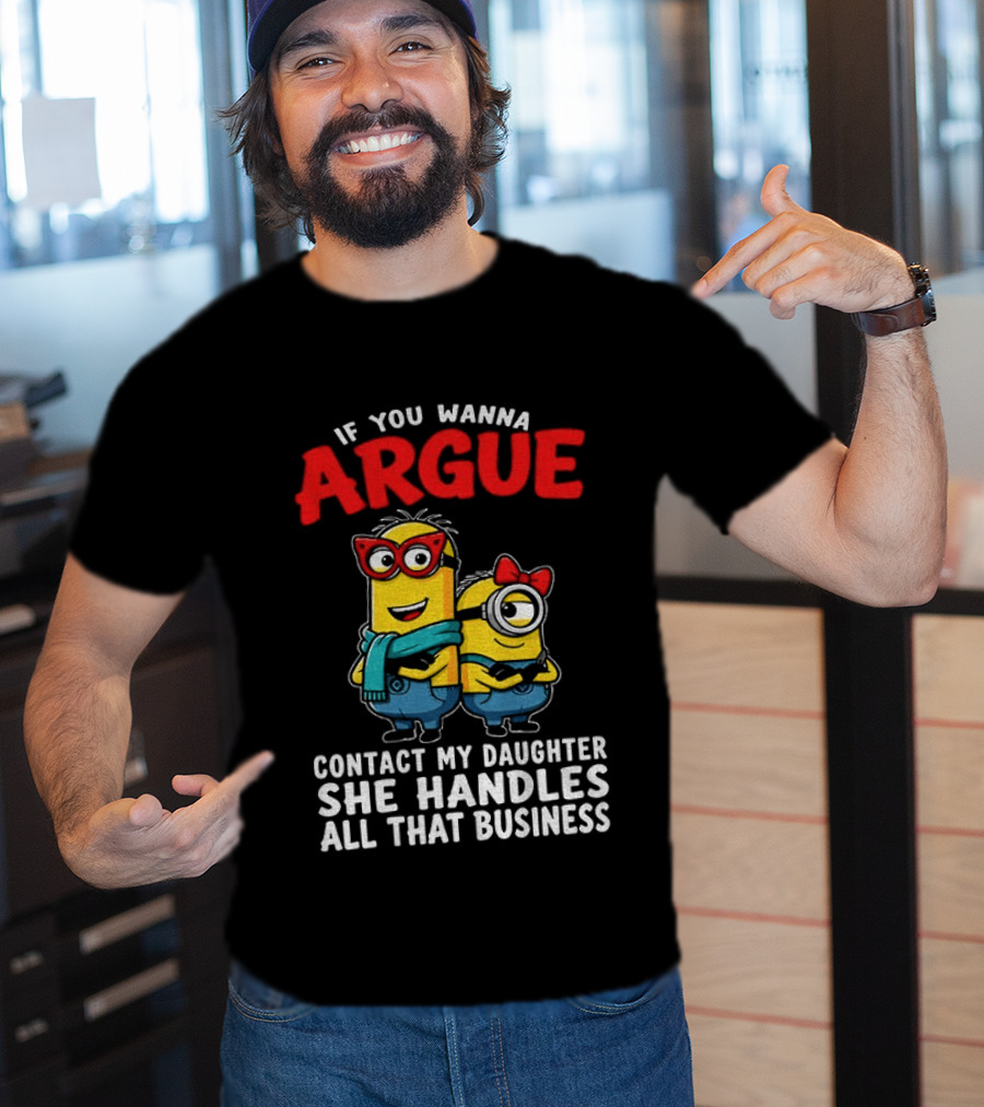 Minion If You Wanna Argue Contact My Daughter She Handles All That Business T-Shirt
