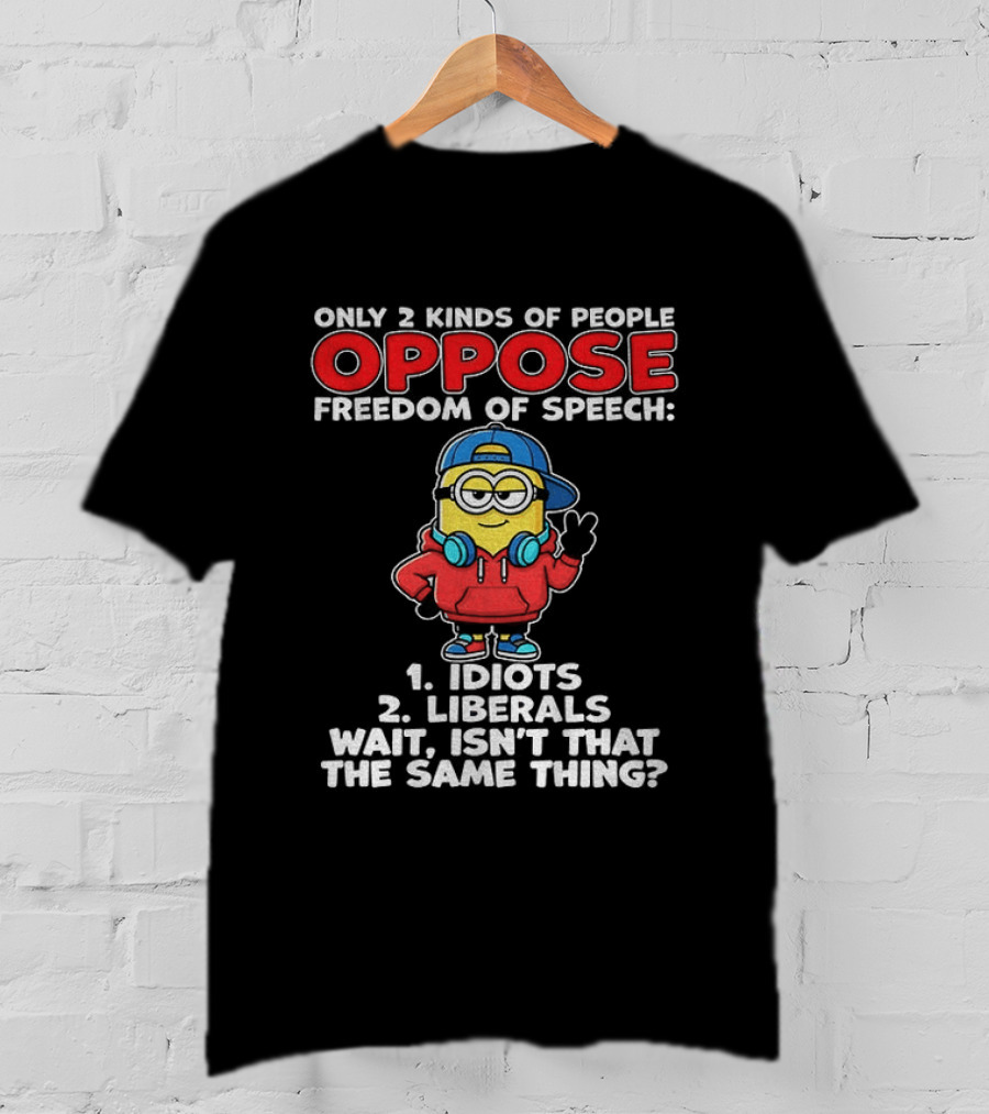 Minion Only 2 Kinds Of People Oppose Freedom Of Speech 1 Idiots 2 Liberals Wait Isn't That The Same Thing T-Shirt
