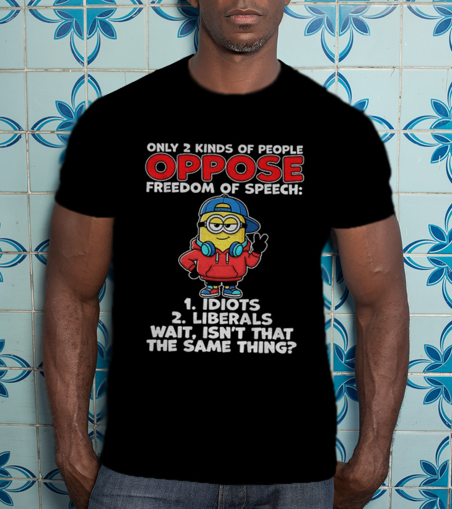 Minion Only 2 Kinds Of People Oppose Freedom Of Speech 1 Idiots 2 Liberals Wait Isn't That The Same Thing T-Shirt