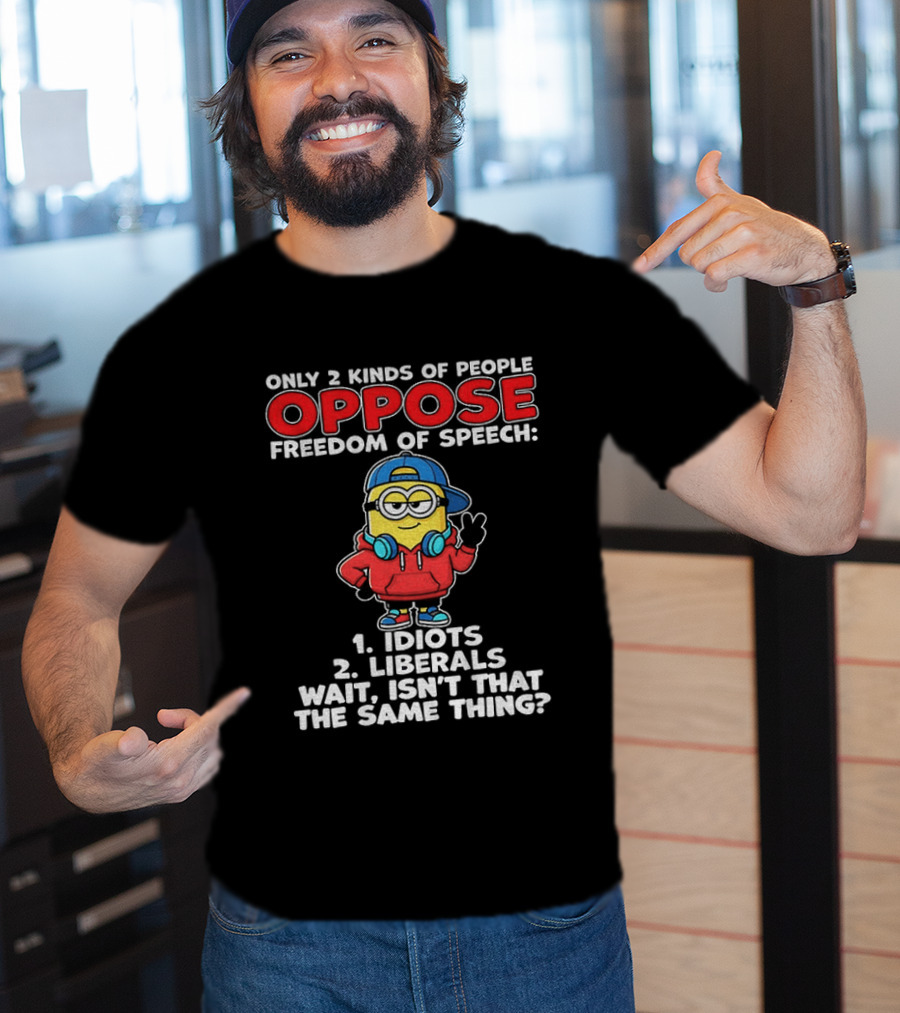 Minion Only 2 Kinds Of People Oppose Freedom Of Speech 1 Idiots 2 Liberals Wait Isn't That The Same Thing T-Shirt