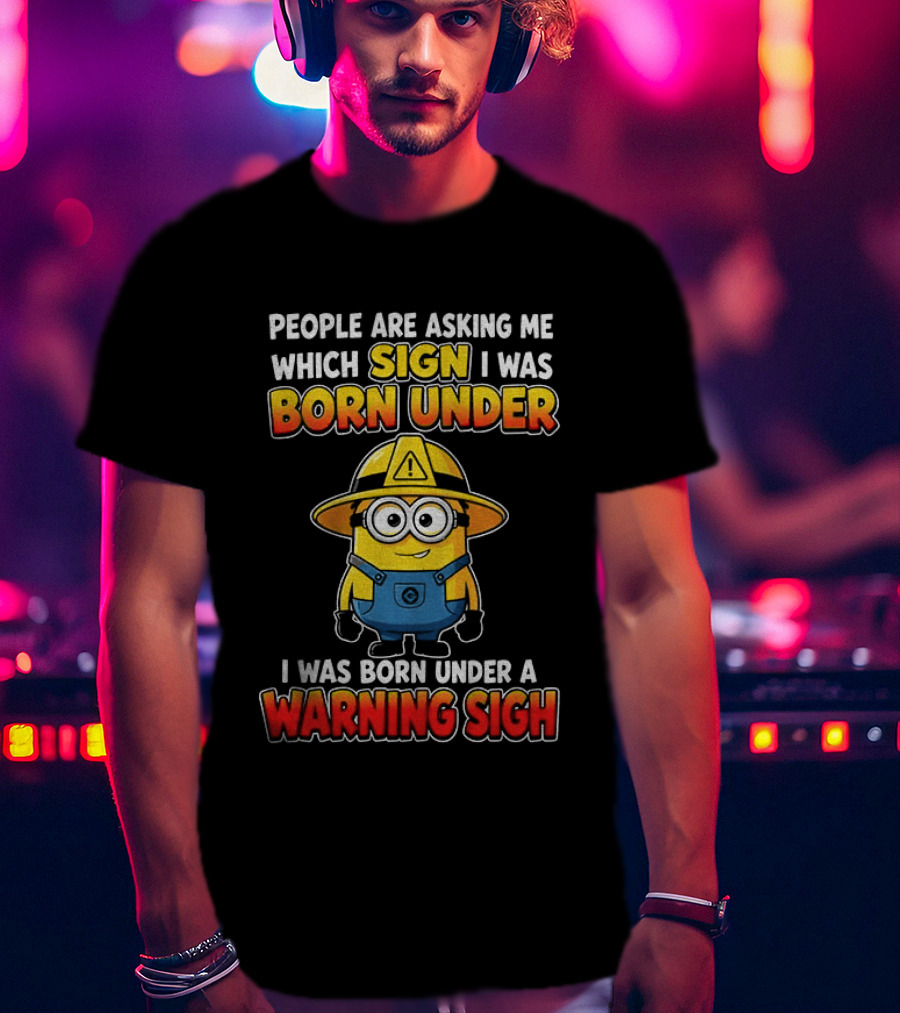 People Are Asking Me Which Sign I Was Born Under Warning Sign Minion T-Shirt