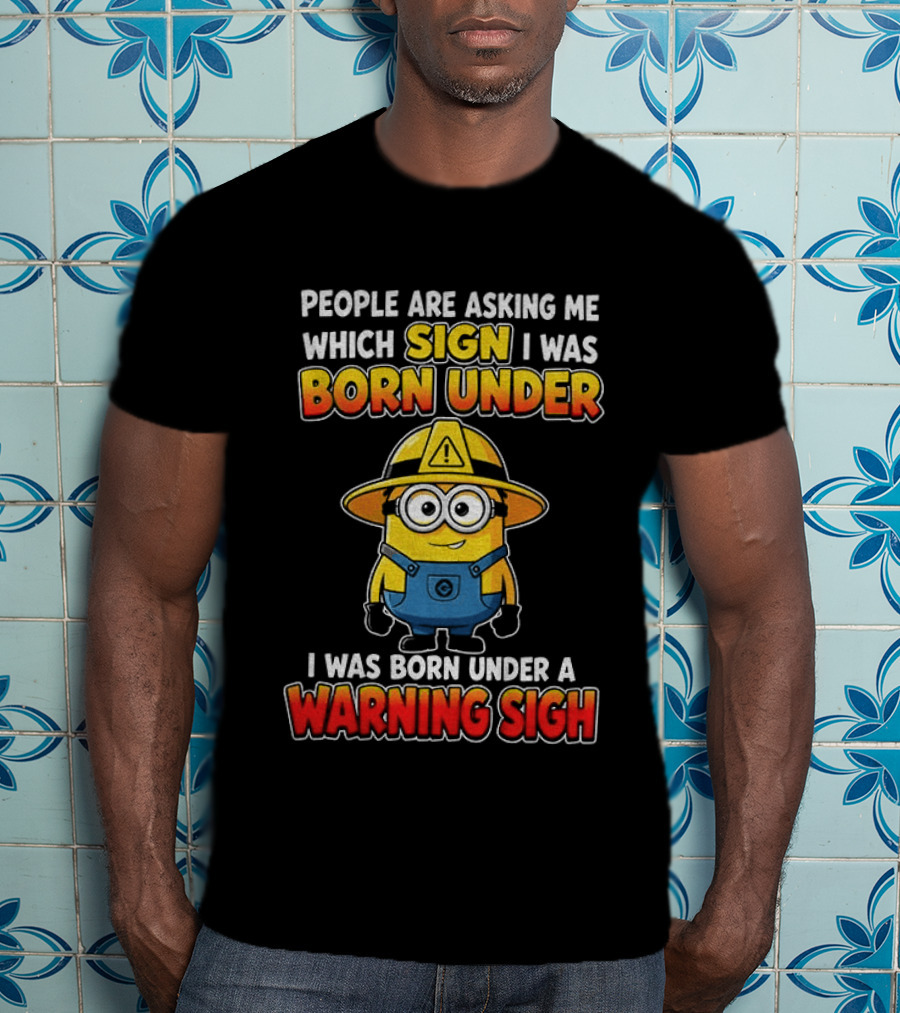 People Are Asking Me Which Sign I Was Born Under Warning Sign Minion T-Shirt