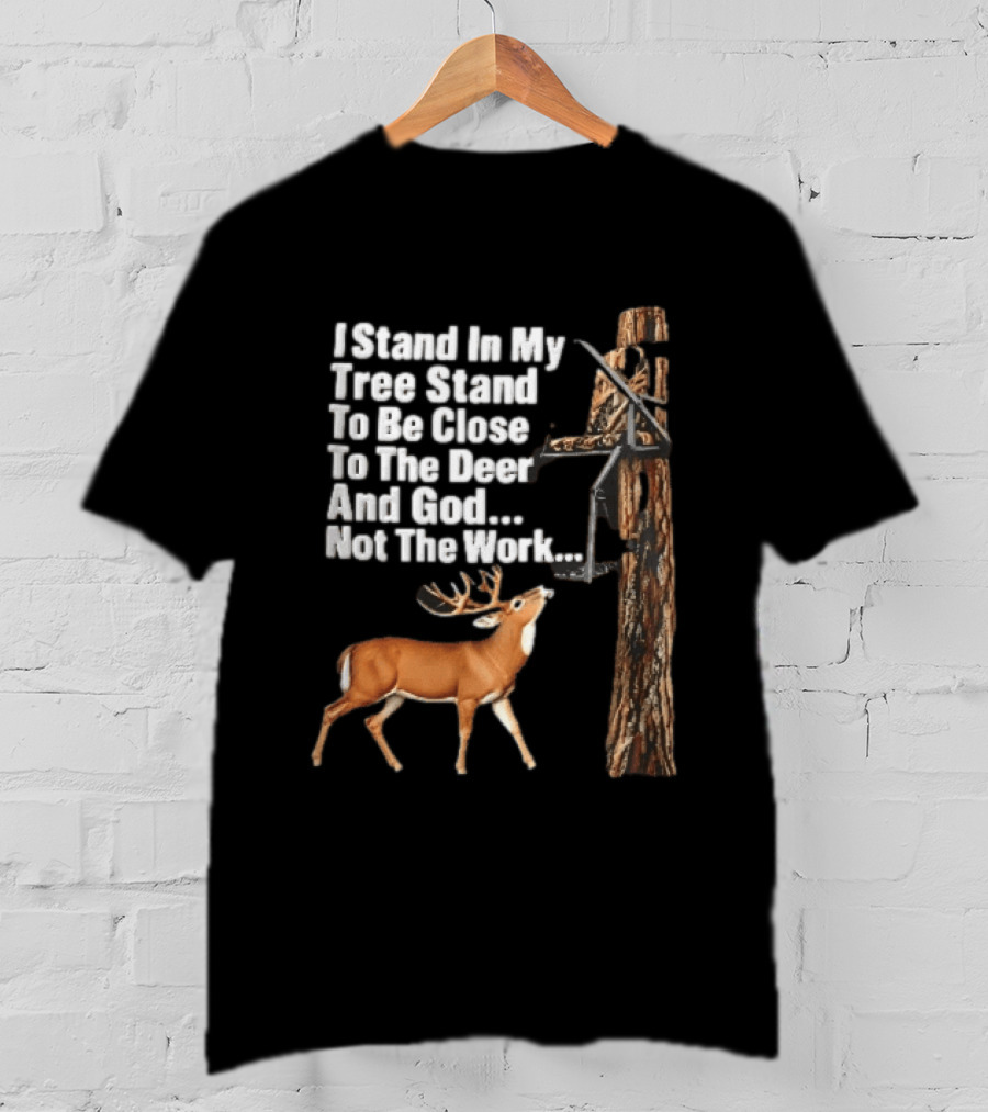 I Stand In My Tree Stand To Be Close To The Deer And God Not The Work Buck Hunting T-Shirt