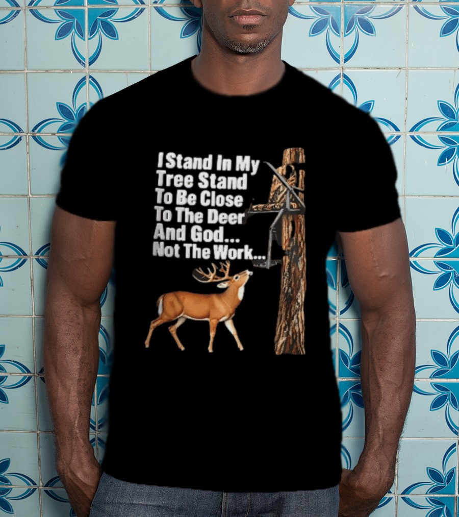 I Stand In My Tree Stand To Be Close To The Deer And God Not The Work Buck Hunting T-Shirt