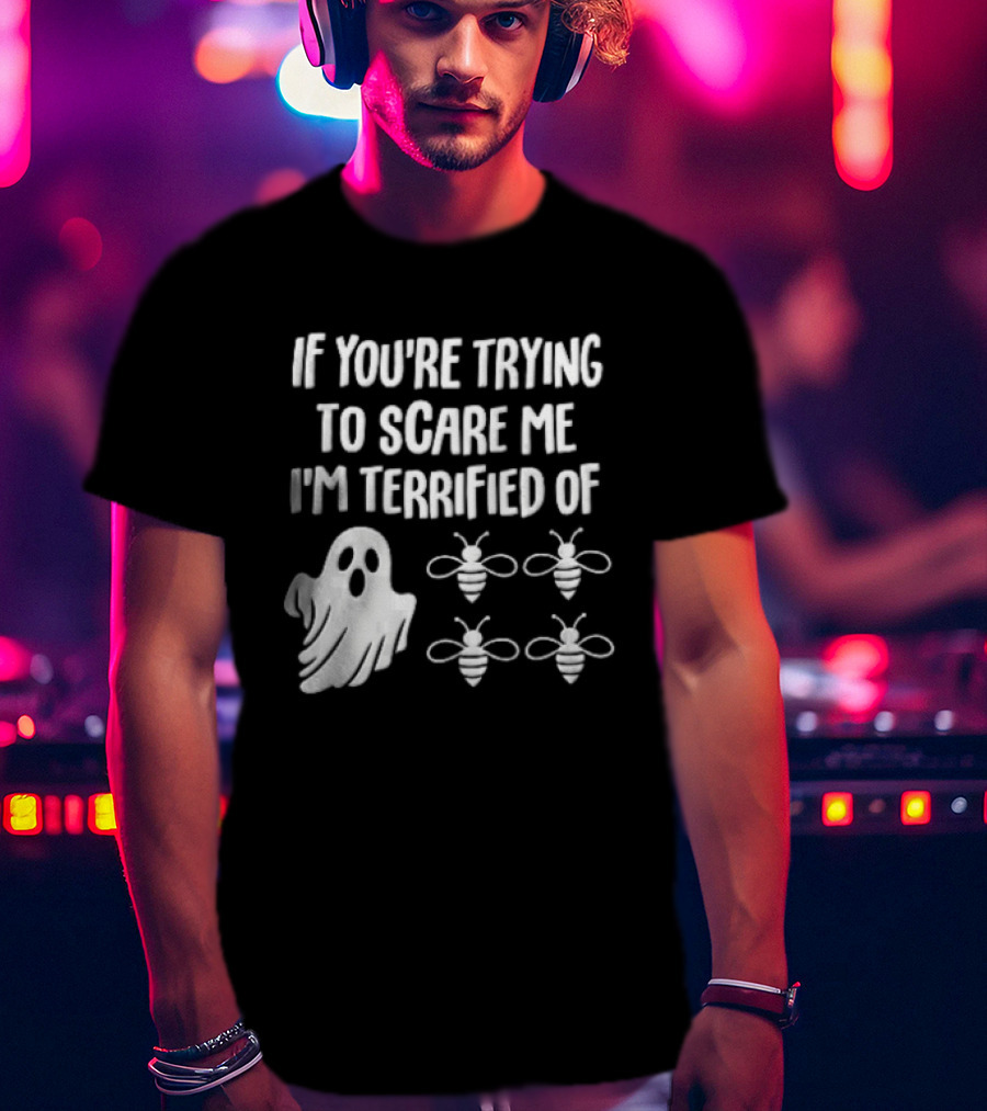 If You're Trying To Scare Me I'm Terrified Of Cartoon Ghost Four Bees T-Shirt