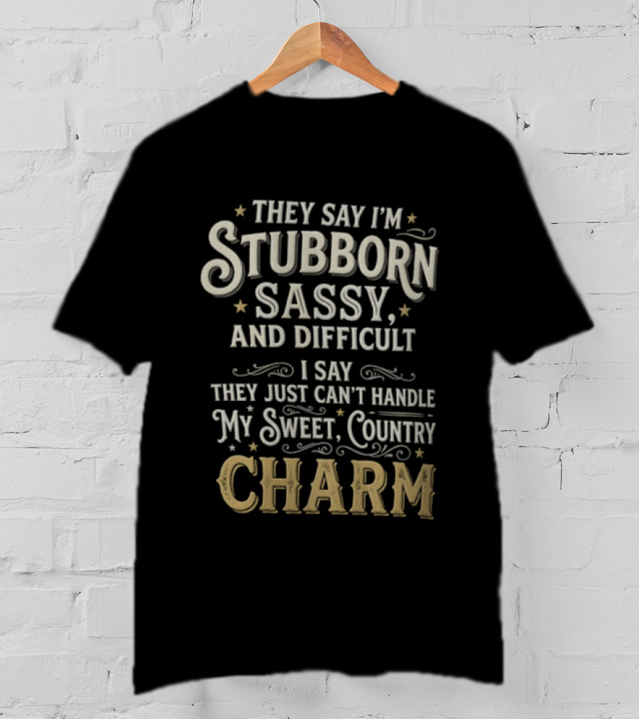 They Say I'm Stubborn Sassy And Difficult I Say They Just Can't Handle My Sweet Country Charm T-Shirt