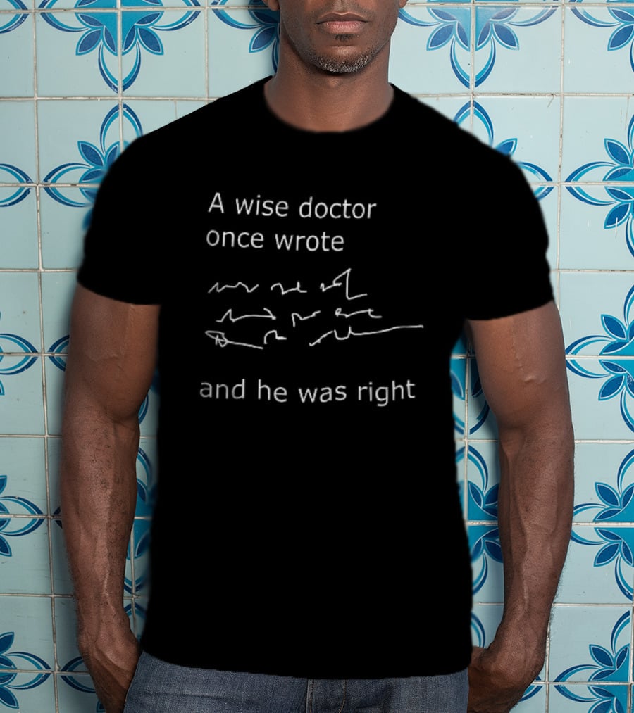 A Wise Doctor Once Wrote And He Was Right Prescription Scribble Humor T-Shirt