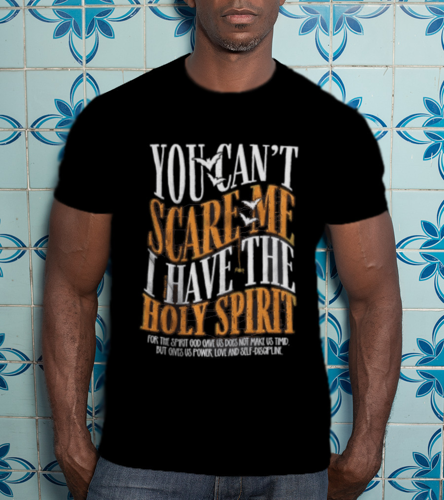 You Cant Scare Me I Have The Holy Spirit For God Gave Us Power Love And Self Control T-Shirt