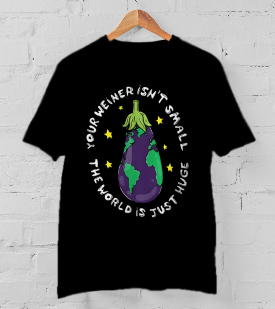 Your Weiner Isn't Small The World Is Just Huge Cartoon Eggplant Globe Continents Yellow Stars T-Shirt