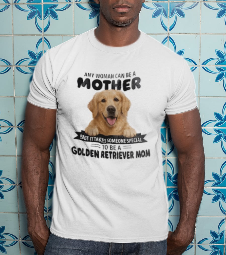 Any Woman Can Be A Mother Golden Retriever Mom Happy Smiling Dog T-Shirt