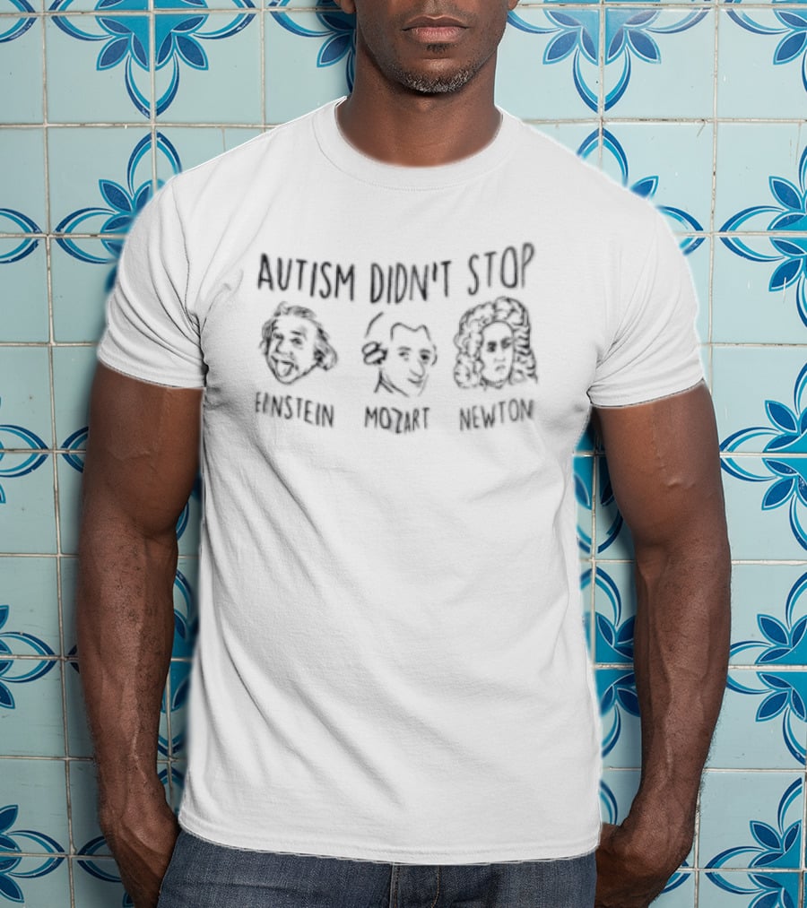 Autism Didn't Stop Albert Einstein Wolfgang Amadeus Mozart Isaac Newton Iconic Figures T-Shirt